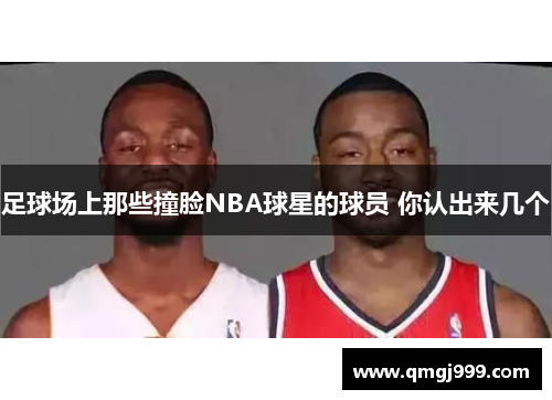 足球场上那些撞脸NBA球星的球员 你认出来几个